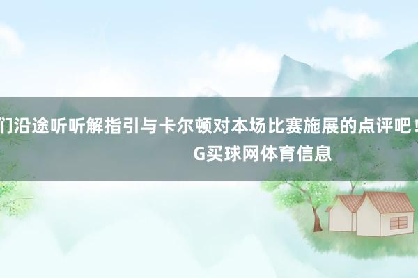 让咱们沿途听听解指引与卡尔顿对本场比赛施展的点评吧！                            G买球网体育信息