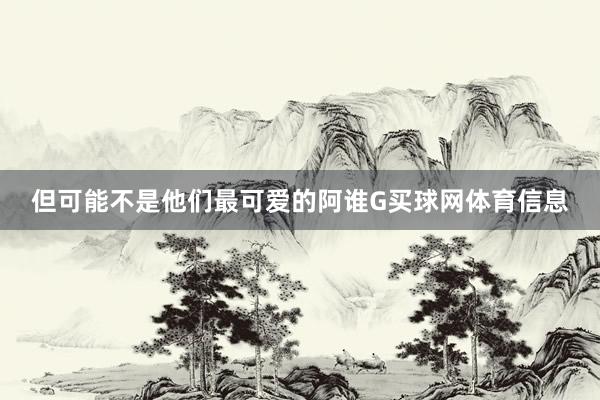 但可能不是他们最可爱的阿谁G买球网体育信息