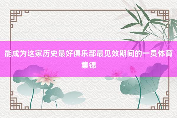 能成为这家历史最好俱乐部最见效期间的一员体育集锦
