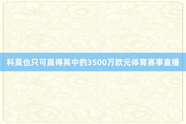 科莫也只可赢得其中的3500万欧元体育赛事直播