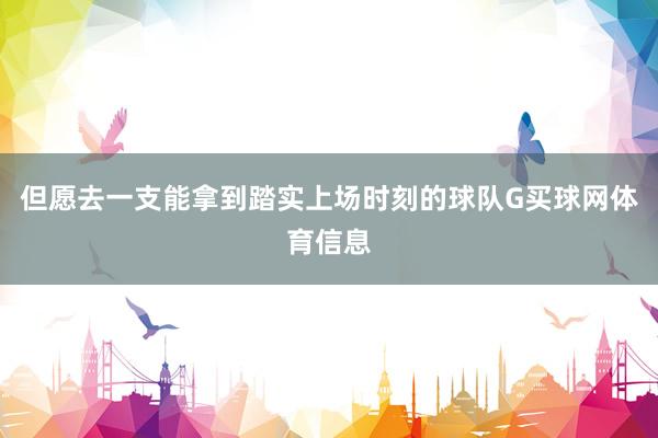但愿去一支能拿到踏实上场时刻的球队G买球网体育信息
