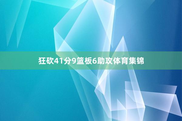 狂砍41分9篮板6助攻体育集锦