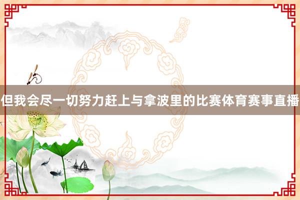 但我会尽一切努力赶上与拿波里的比赛体育赛事直播