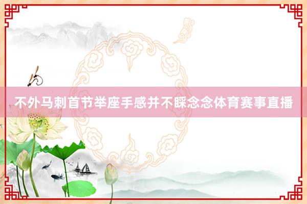 不外马刺首节举座手感并不睬念念体育赛事直播