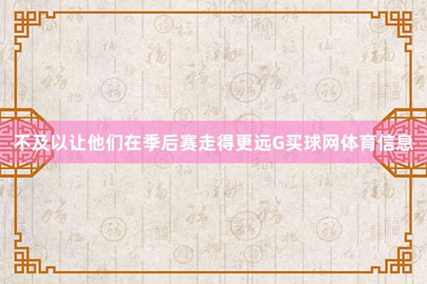 不及以让他们在季后赛走得更远G买球网体育信息