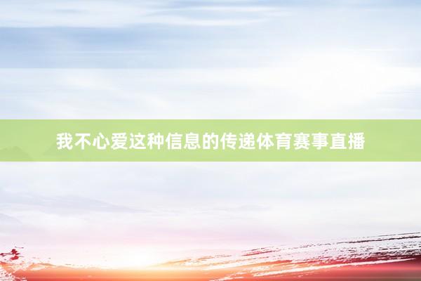 我不心爱这种信息的传递体育赛事直播