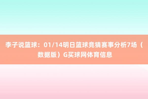 李子说篮球：01/14明日篮球竞猜赛事分析7场（ 数据版）G买球网体育信息