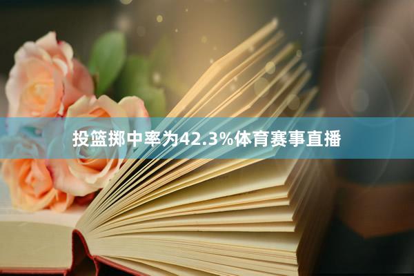 投篮掷中率为42.3%体育赛事直播