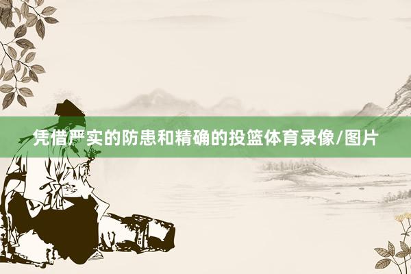凭借严实的防患和精确的投篮体育录像/图片
