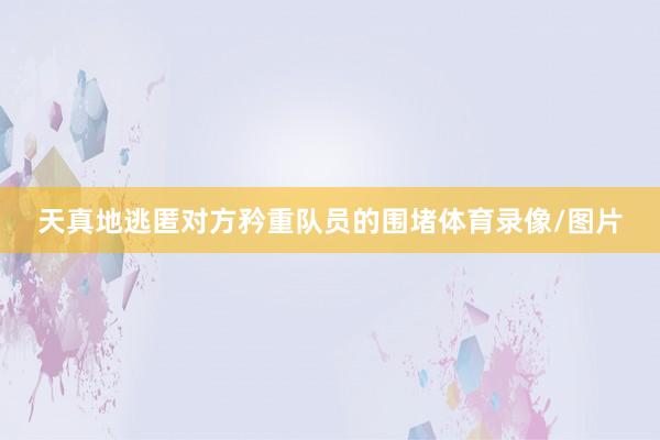 天真地逃匿对方矜重队员的围堵体育录像/图片