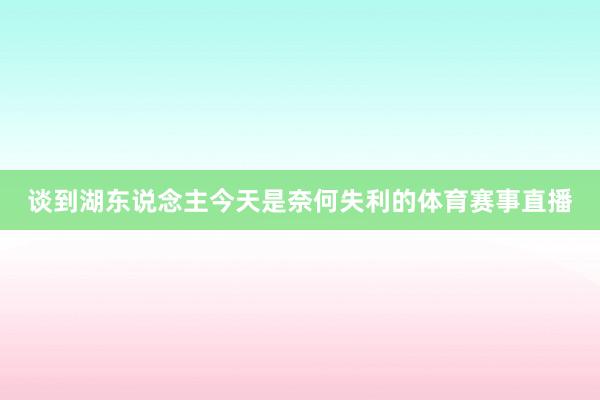 谈到湖东说念主今天是奈何失利的体育赛事直播