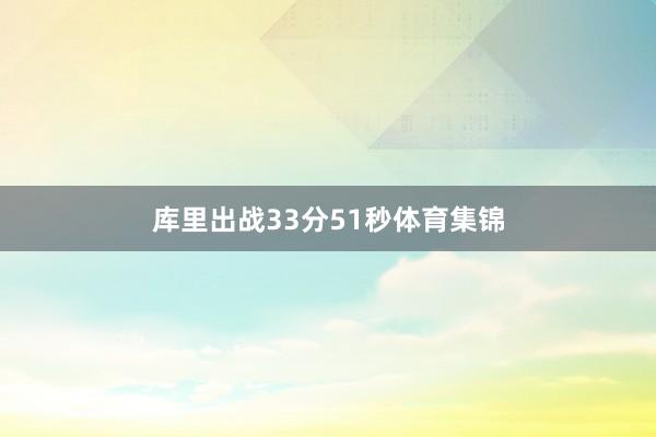 库里出战33分51秒体育集锦