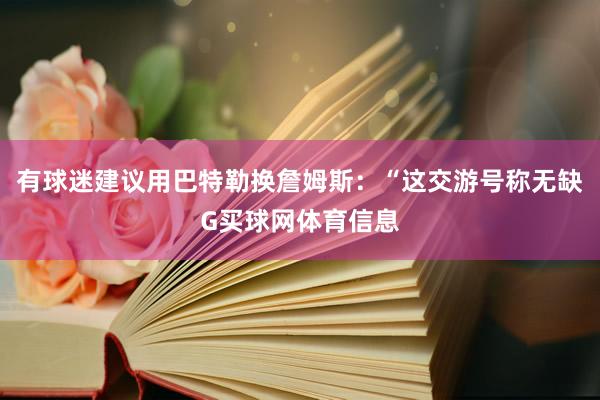 有球迷建议用巴特勒换詹姆斯：“这交游号称无缺G买球网体育信息