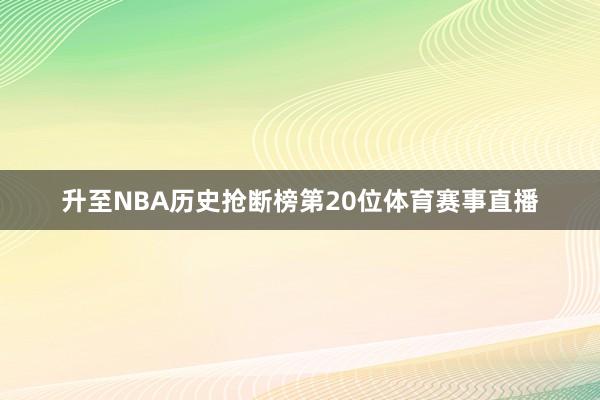 升至NBA历史抢断榜第20位体育赛事直播