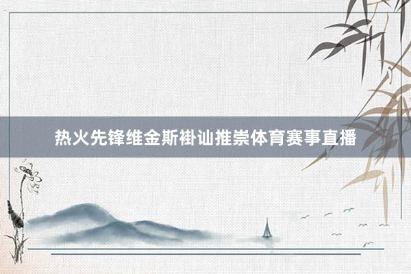 热火先锋维金斯褂讪推崇体育赛事直播