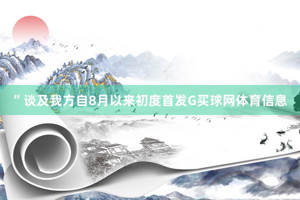 ”谈及我方自8月以来初度首发G买球网体育信息