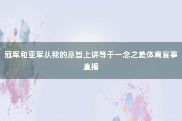 冠军和亚军从我的意旨上讲等于一念之差体育赛事直播