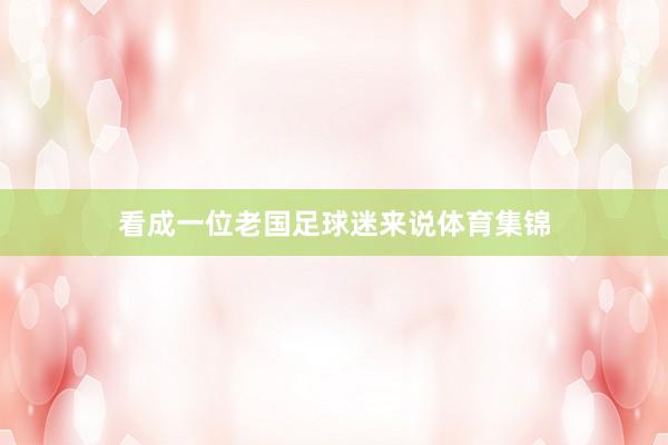 看成一位老国足球迷来说体育集锦