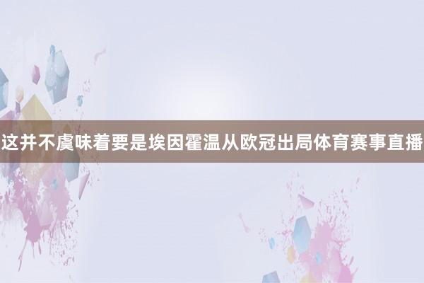 这并不虞味着要是埃因霍温从欧冠出局体育赛事直播