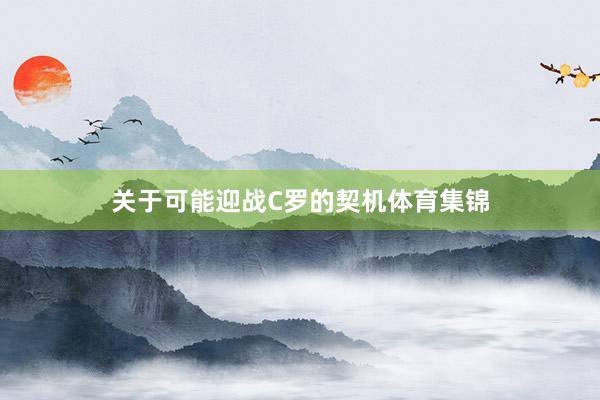 关于可能迎战C罗的契机体育集锦