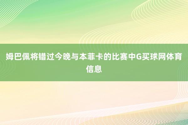 姆巴佩将错过今晚与本菲卡的比赛中G买球网体育信息