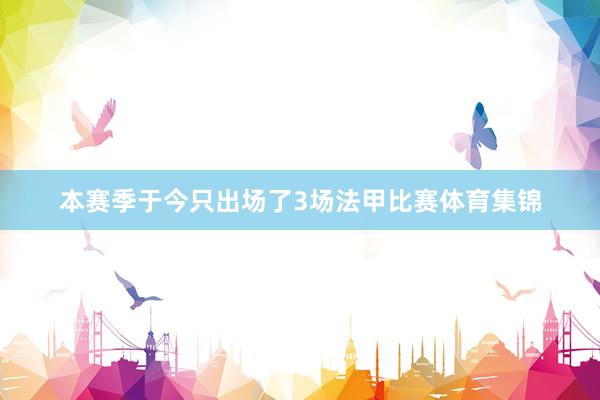 本赛季于今只出场了3场法甲比赛体育集锦