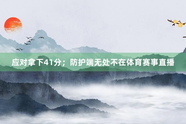 应对拿下41分；防护端无处不在体育赛事直播
