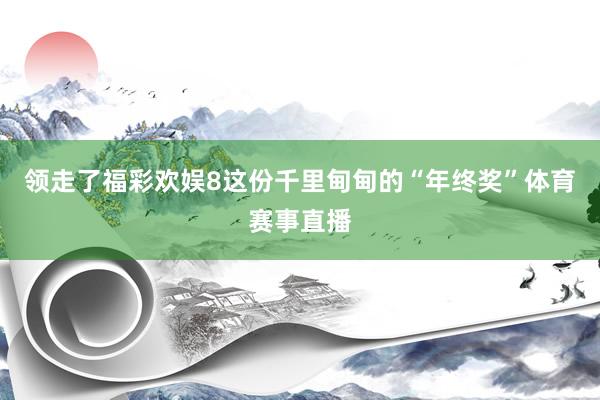 领走了福彩欢娱8这份千里甸甸的“年终奖”体育赛事直播