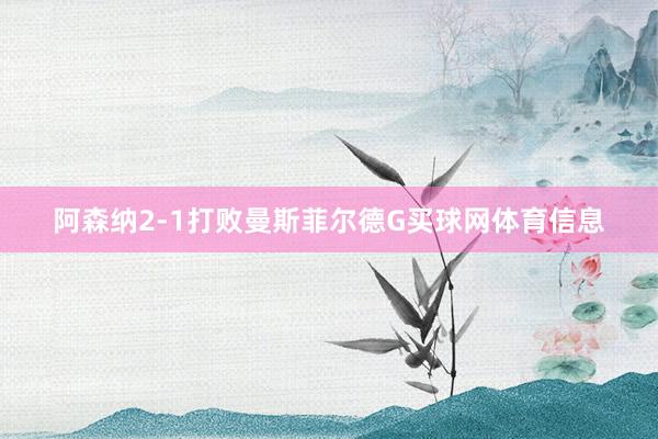 阿森纳2-1打败曼斯菲尔德G买球网体育信息