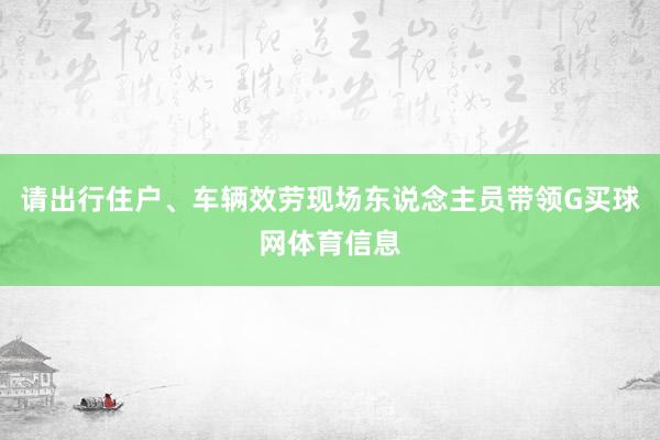 请出行住户、车辆效劳现场东说念主员带领G买球网体育信息