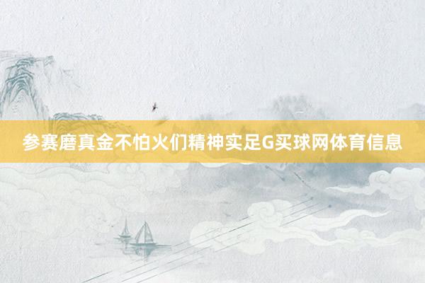参赛磨真金不怕火们精神实足G买球网体育信息
