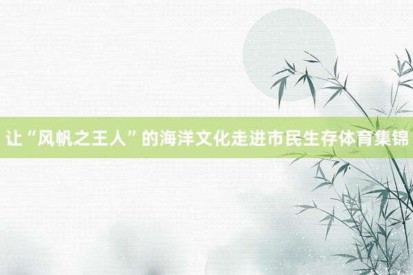 让“风帆之王人”的海洋文化走进市民生存体育集锦