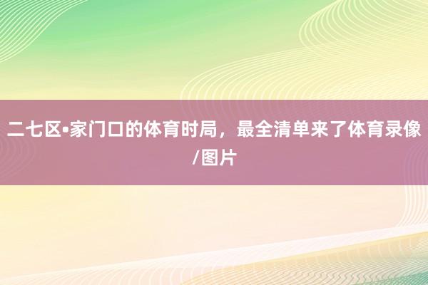 二七区•家门口的体育时局，最全清单来了体育录像/图片