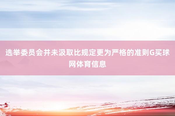 选举委员会并未汲取比规定更为严格的准则G买球网体育信息