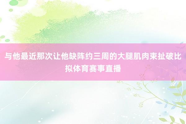 与他最近那次让他缺阵约三周的大腿肌肉束扯破比拟体育赛事直播