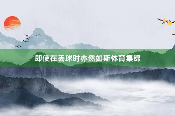 即使在丢球时亦然如斯体育集锦