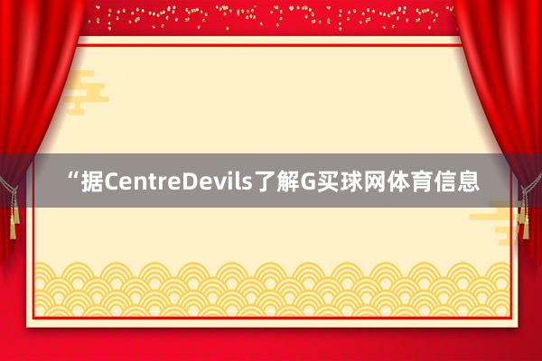 “据CentreDevils了解G买球网体育信息