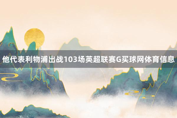 他代表利物浦出战103场英超联赛G买球网体育信息