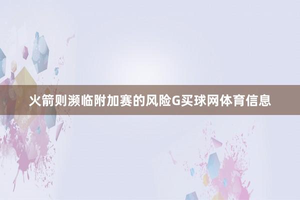 火箭则濒临附加赛的风险G买球网体育信息