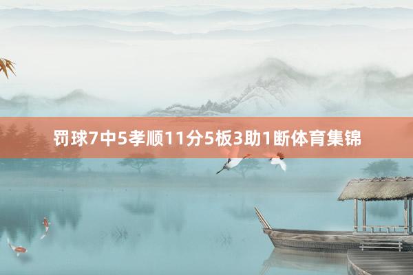 罚球7中5孝顺11分5板3助1断体育集锦
