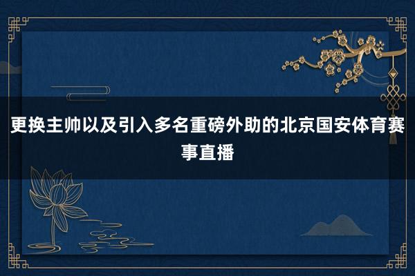 更换主帅以及引入多名重磅外助的北京国安体育赛事直播