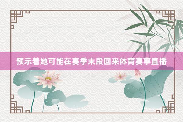 预示着她可能在赛季末段回来体育赛事直播