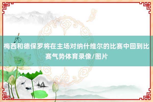梅西和德保罗将在主场对纳什维尔的比赛中回到比赛气势体育录像/图片