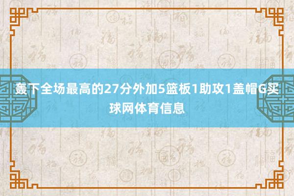 轰下全场最高的27分外加5篮板1助攻1盖帽G买球网体育信息