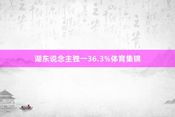 湖东说念主独一36.3%体育集锦