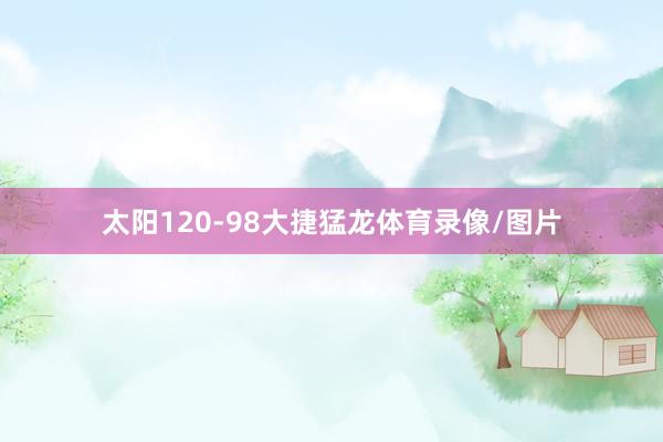 太阳120-98大捷猛龙体育录像/图片