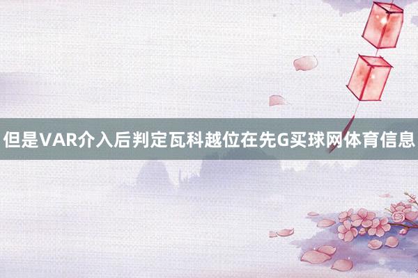 但是VAR介入后判定瓦科越位在先G买球网体育信息