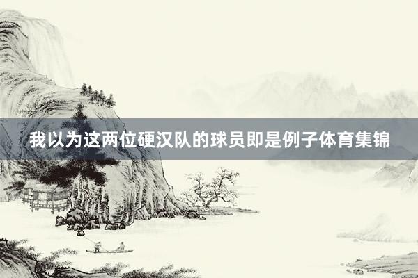 我以为这两位硬汉队的球员即是例子体育集锦