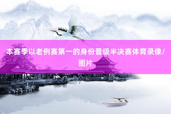 本赛季以老例赛第一的身份晋级半决赛体育录像/图片