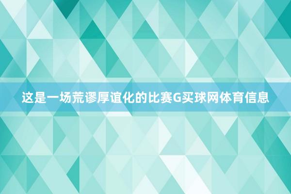 这是一场荒谬厚谊化的比赛G买球网体育信息